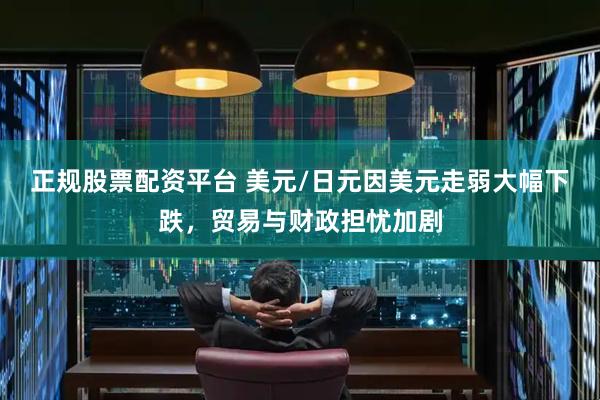 正规股票配资平台 美元/日元因美元走弱大幅下跌，贸易与财政担忧加剧