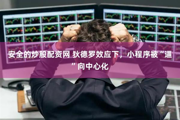 安全的炒股配资网 狄德罗效应下，小程序被“逼”向中心化