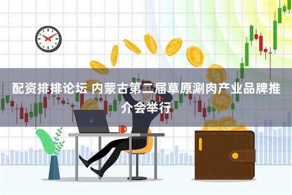 配资排排论坛 内蒙古第二届草原涮肉产业品牌推介会举行