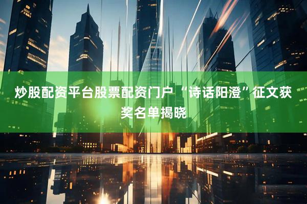 炒股配资平台股票配资门户 “诗话阳澄”征文获奖名单揭晓